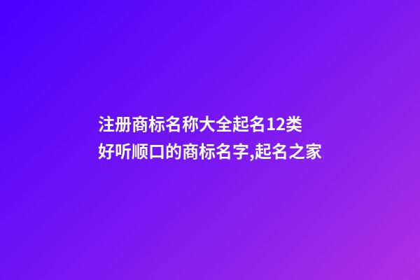 注册商标名称大全起名12类 好听顺口的商标名字,起名之家-第1张-商标起名-玄机派